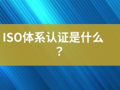 ISO體系認證是什么？
