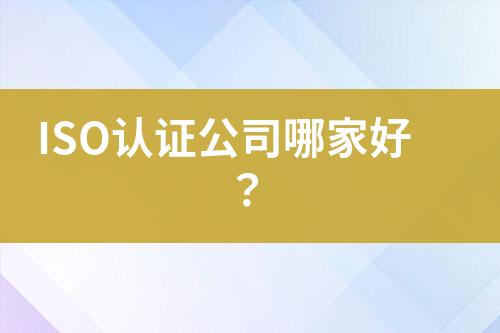 ISO認(rèn)證公司哪家好？