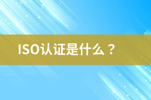 ISO認證是什么？